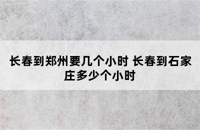 长春到郑州要几个小时 长春到石家庄多少个小时